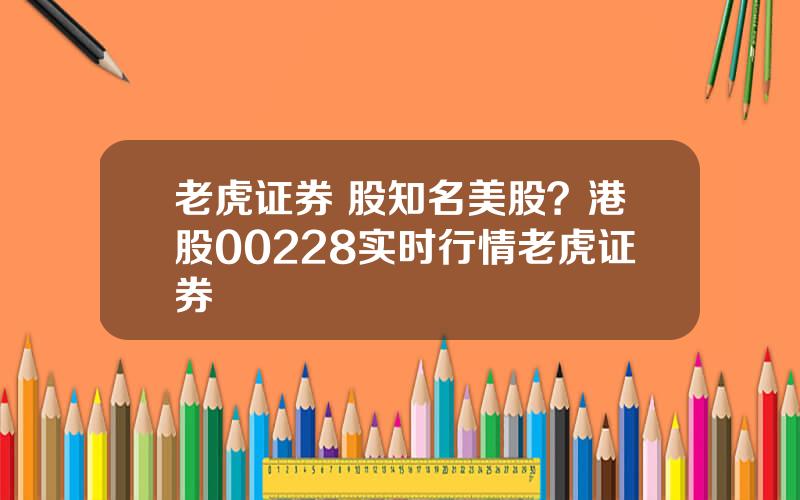 老虎证券 股知名美股？港股00228实时行情老虎证券